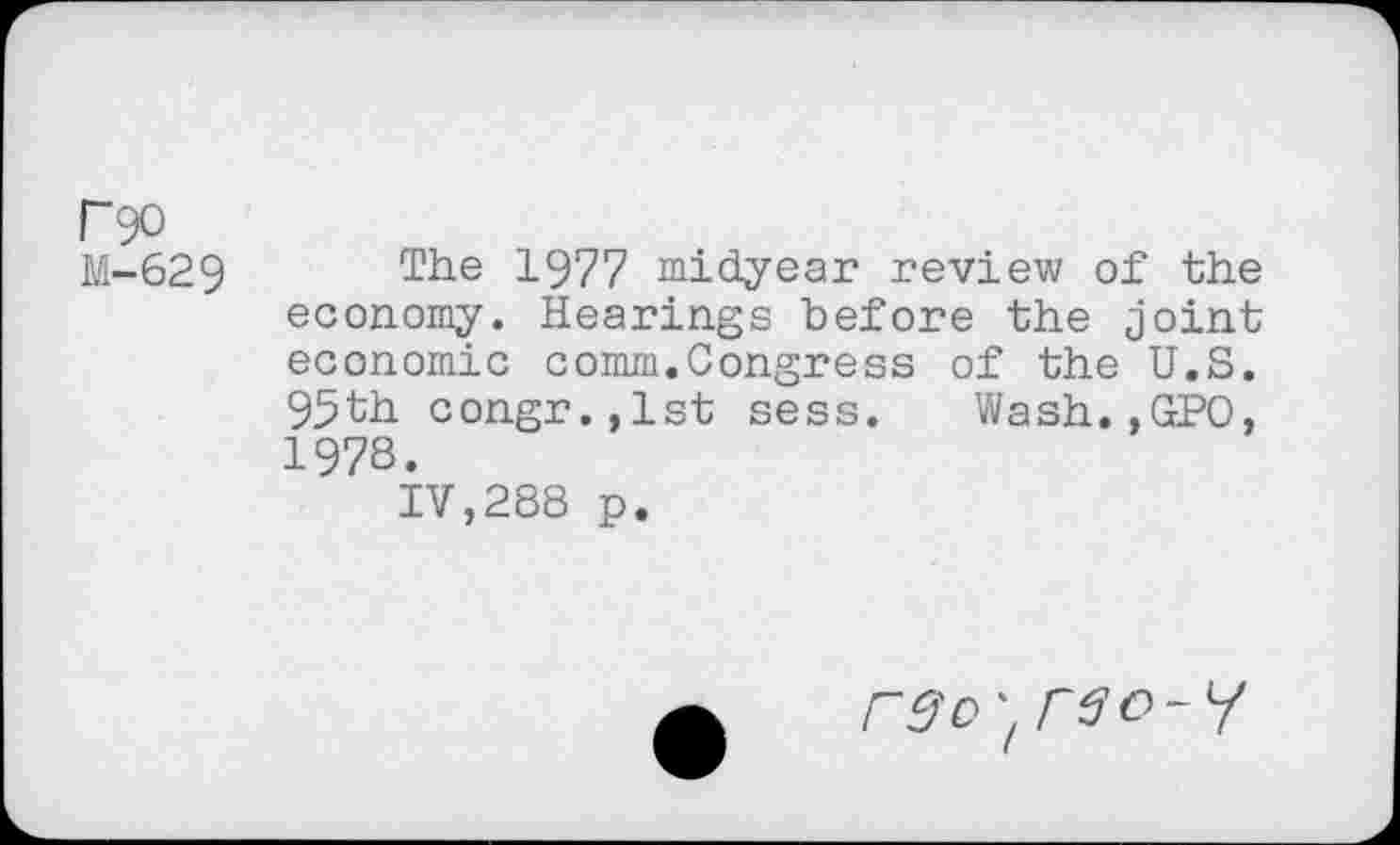 ﻿P9° M-629
The 1977 midyear review of the economy. Hearings before the joint economic comm.Congress of the U.S. 95th congr.jlst sess. Wash.,GPO, 1978.
IV,288 p.